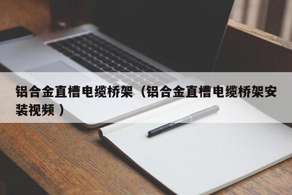 鋁合金直槽電纜橋架（鋁合金直槽電纜橋架安裝視頻 ）